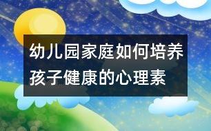幼兒園、家庭如何培養(yǎng)孩子健康的心理素質(zhì)