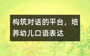 構(gòu)筑“對話”的平臺(tái)，培養(yǎng)幼兒口語表達(dá)