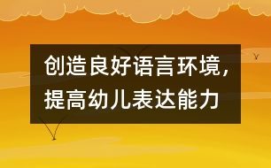 創(chuàng)造良好語言環(huán)境，提高幼兒表達能力