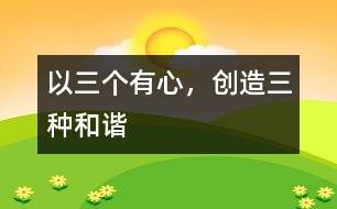 以“三個有心，創(chuàng)造三種和諧”