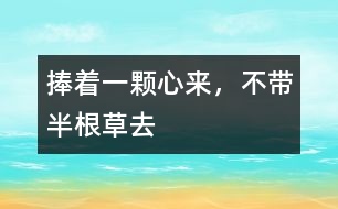捧著一顆心來，不帶半根草去