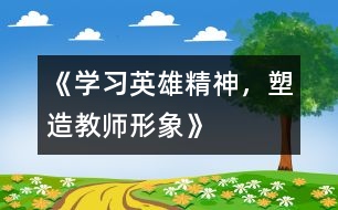 《學(xué)習(xí)英雄精神，塑造教師形象》