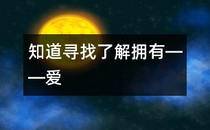 知道、尋找、了解、擁有――“愛”