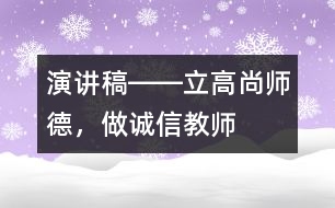 演講稿――立高尚師德，做誠(chéng)信教師