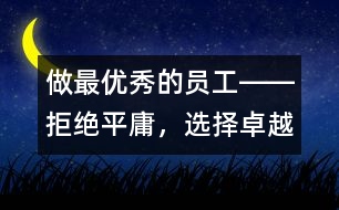 做最優(yōu)秀的員工――拒絕平庸，選擇卓越