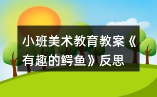 小班美術教育教案《有趣的鱷魚》反思