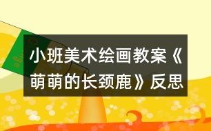 小班美術(shù)繪畫(huà)教案《萌萌的長(zhǎng)頸鹿》反思