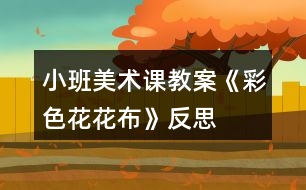 小班美術課教案《彩色花花布》反思