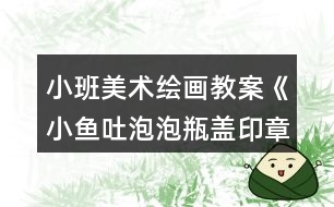 小班美術繪畫教案《小魚吐泡泡（瓶蓋印章畫）》反思