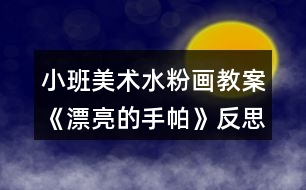 小班美術(shù)水粉畫教案《漂亮的手帕》反思