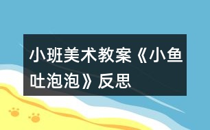 小班美術(shù)教案《小魚(yú)吐泡泡》反思