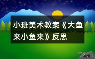 小班美術(shù)教案《大魚來、小魚來》反思