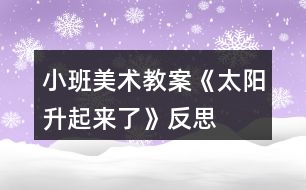 小班美術(shù)教案《太陽(yáng)升起來(lái)了》反思