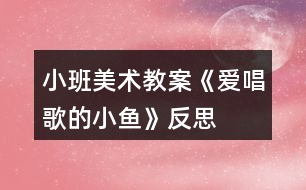 小班美術教案《愛唱歌的小魚》反思