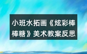 小班水拓畫(huà)《炫彩棒棒糖》美術(shù)教案反思