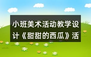 小班美術(shù)活動(dòng)教學(xué)設(shè)計(jì)《甜甜的西瓜》活動(dòng)反思