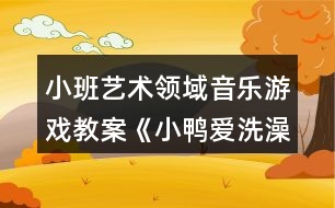 小班藝術(shù)領(lǐng)域音樂(lè)游戲教案《小鴨愛(ài)洗澡》反思