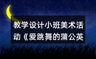 教學(xué)設(shè)計(jì)小班美術(shù)活動《愛跳舞的蒲公英》反思