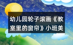 幼兒園輪子滾畫(huà)《教室里的窗簾》小班美術(shù)教案反思