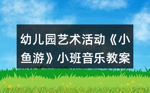 幼兒園藝術(shù)活動(dòng)《小魚游》小班音樂教案反思