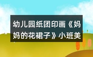 幼兒園紙團(tuán)印畫《媽媽的花裙子》小班美術(shù)教案反思