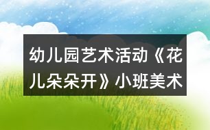 幼兒園藝術活動《花兒朵朵開》小班美術教案反思