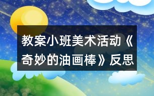 教案小班美術活動《奇妙的油畫棒》反思