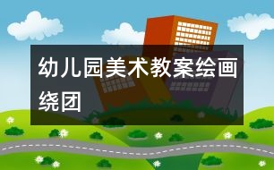 幼兒園美術(shù)教案：繪畫(huà)繞團(tuán)