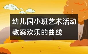 幼兒園小班藝術(shù)活動(dòng)教案：歡樂(lè)的曲線