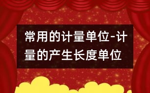 常用的計(jì)量單位-計(jì)量的產(chǎn)生、長度單位、面積單位