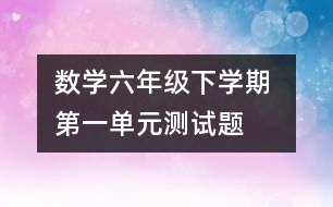 數(shù)學(xué)六年級(jí)下學(xué)期 第一單元測試題