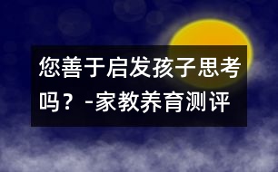 您善于啟發(fā)孩子思考嗎？-家教養(yǎng)育測評