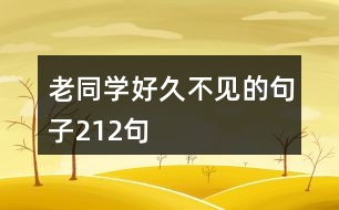 老同學(xué)好久不見(jiàn)的句子212句