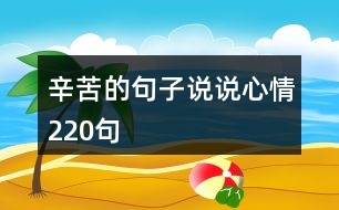 辛苦的句子說(shuō)說(shuō)心情220句