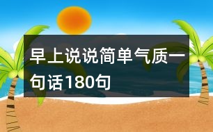 早上說(shuō)說(shuō)簡(jiǎn)單氣質(zhì)一句話180句