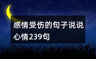 感情受傷的句子說(shuō)說(shuō)心情239句
