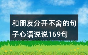 和朋友分開(kāi)不舍的句子心語(yǔ)說(shuō)說(shuō)169句