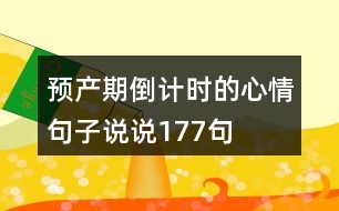 預產(chǎn)期倒計時的心情句子說說177句