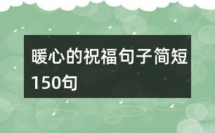 暖心的祝福句子簡(jiǎn)短150句