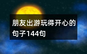 朋友出游玩得開(kāi)心的句子144句