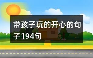 帶孩子玩的開(kāi)心的句子194句