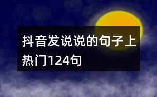 抖音發(fā)說(shuō)說(shuō)的句子上熱門(mén)124句