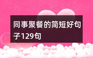 同事聚餐的簡短好句子129句