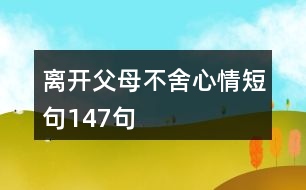 離開(kāi)父母不舍心情短句147句