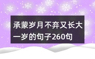 承蒙歲月不棄,又長(zhǎng)大一歲的句子260句