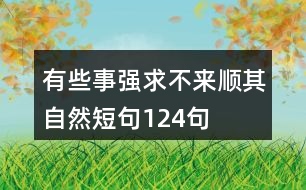 有些事強(qiáng)求不來順其自然短句124句