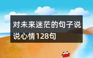 對(duì)未來(lái)迷茫的句子說(shuō)說(shuō)心情128句