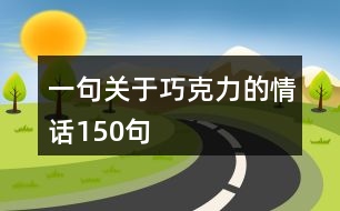 一句關于巧克力的情話150句