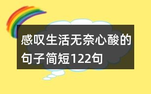 感嘆生活無(wú)奈心酸的句子簡(jiǎn)短122句