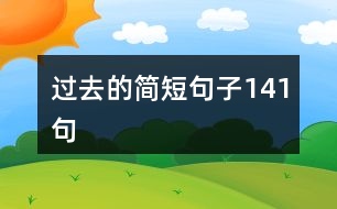 過(guò)去的簡(jiǎn)短句子141句